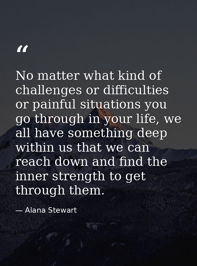 No matter what kind of challenges or difficulties or painful situations you go through in your life, we all have somethi — Alana Stewart
