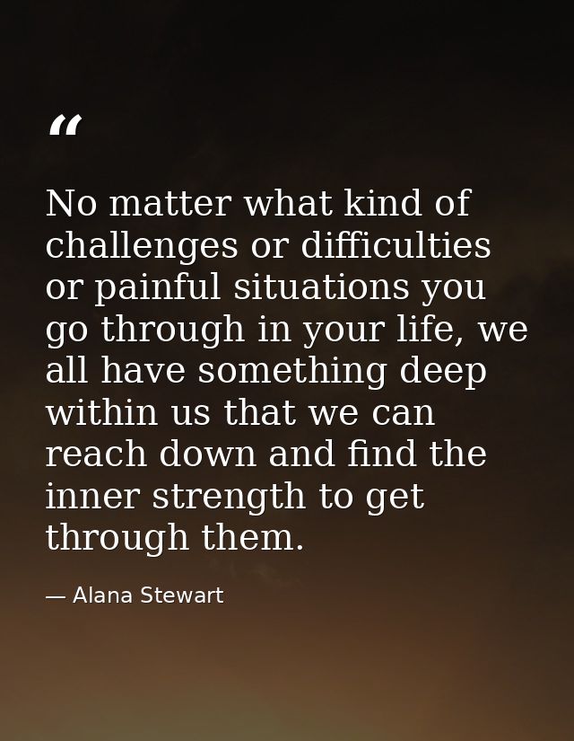 No matter what kind of challenges or difficulties or painful situations you go through in your life, we all have somethi — Alana Stewart