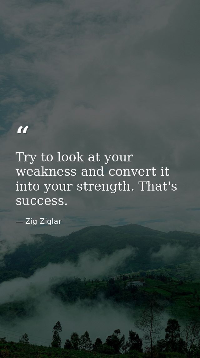 Try to look at your weakness and convert it into your strength. That's success. — Zig Ziglar