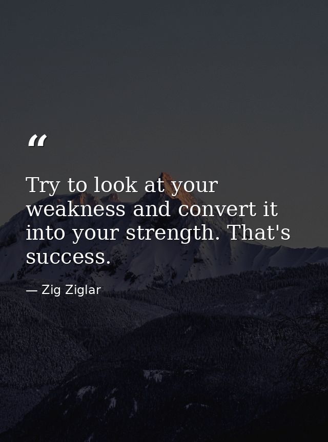 Try to look at your weakness and convert it into your strength. That's success. — Zig Ziglar