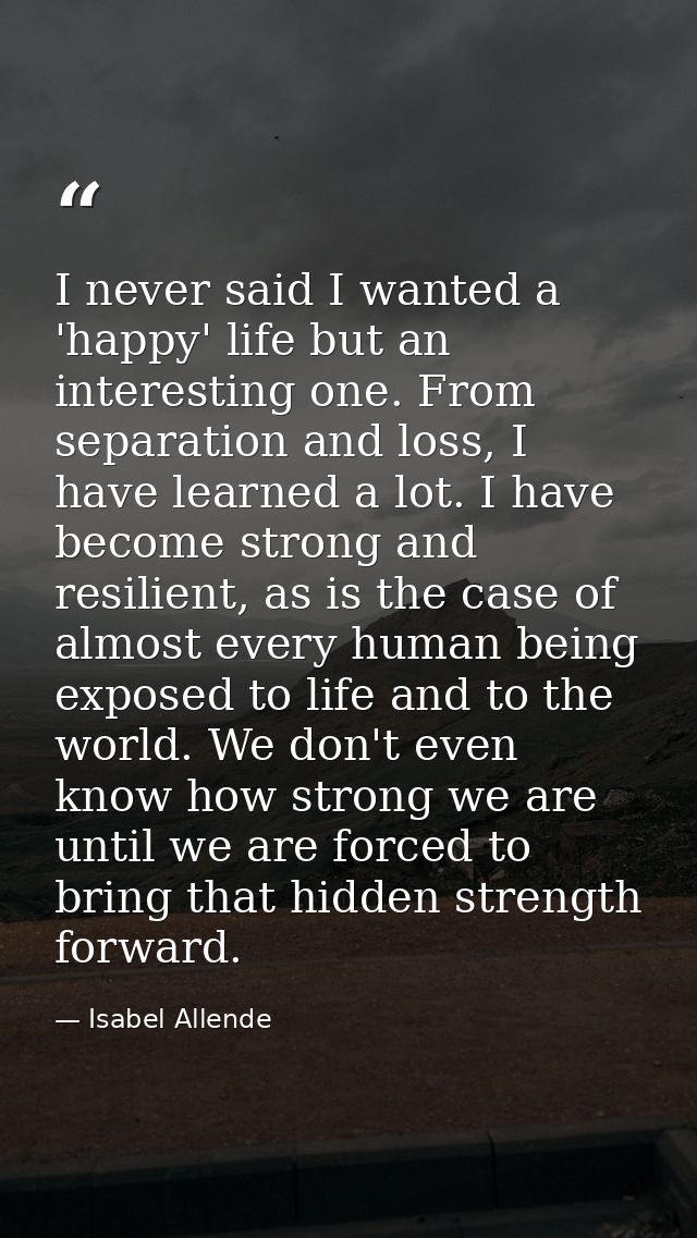 I never said I wanted a 'happy' life but an interesting one. From separation and loss, I have learned a lot. I have beco — Isabel Allende