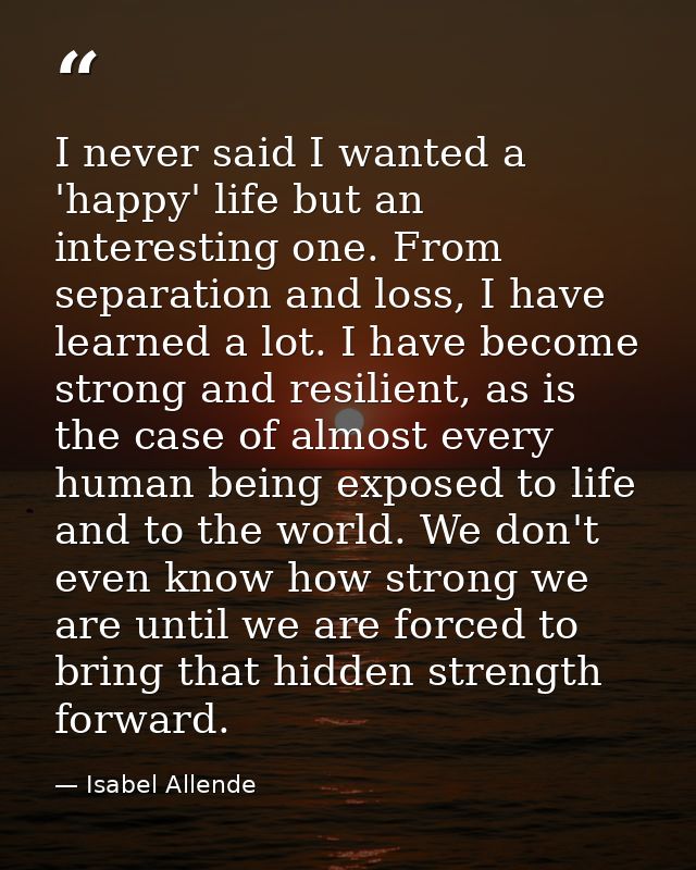 I never said I wanted a 'happy' life but an interesting one. From separation and loss, I have learned a lot. I have beco — Isabel Allende