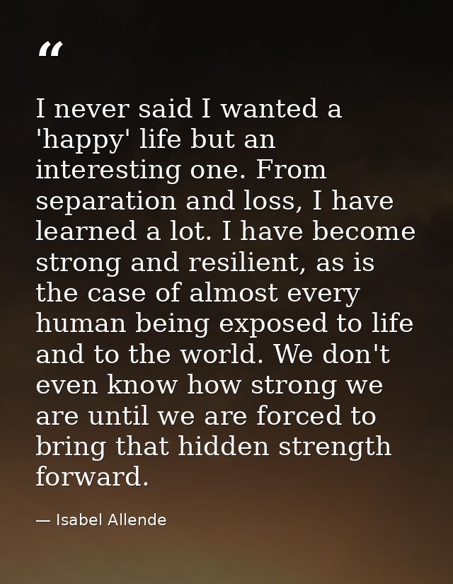 I never said I wanted a 'happy' life but an interesting one. From separation and loss, I have learned a lot. I have beco — Isabel Allende