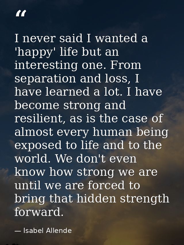 I never said I wanted a 'happy' life but an interesting one. From separation and loss, I have learned a lot. I have beco — Isabel Allende