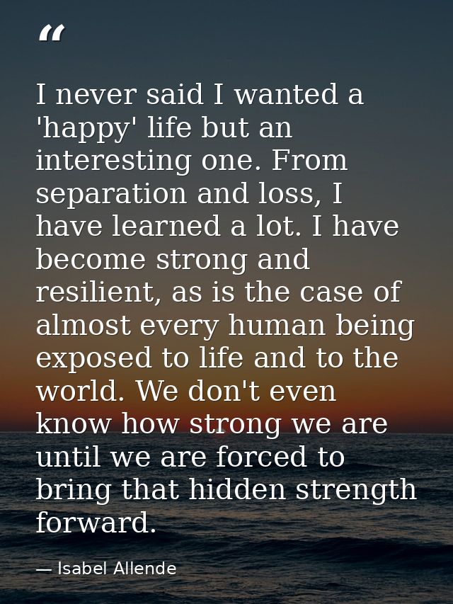 I never said I wanted a 'happy' life but an interesting one. From separation and loss, I have learned a lot. I have beco — Isabel Allende