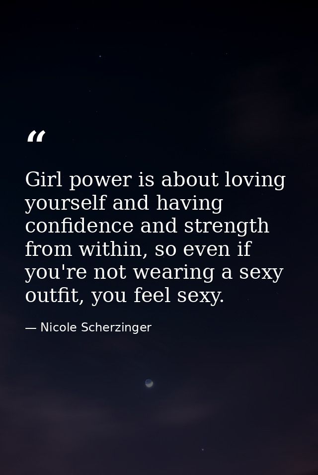 Girl power is about loving yourself and having confidence and strength from within, so even if you're not wearing a sexy — Nicole Scherzinger