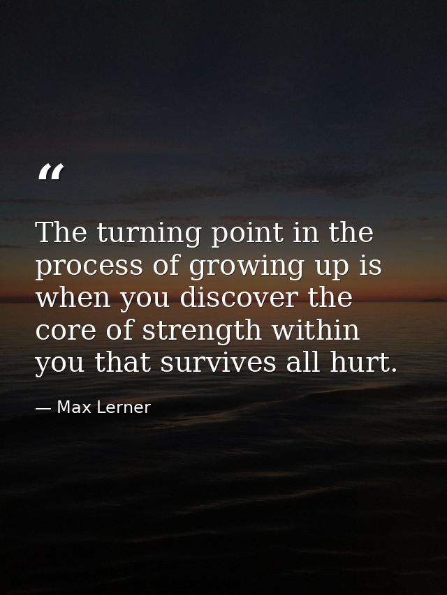 The turning point in the process of growing up is when you discover the core of strength within you that survives all hu — Max Lerner