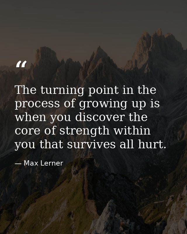 The turning point in the process of growing up is when you discover the core of strength within you that survives all hu — Max Lerner
