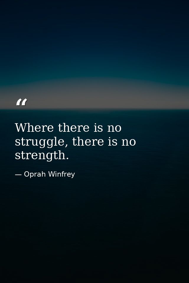 Where there is no struggle, there is no strength. — Oprah Winfrey