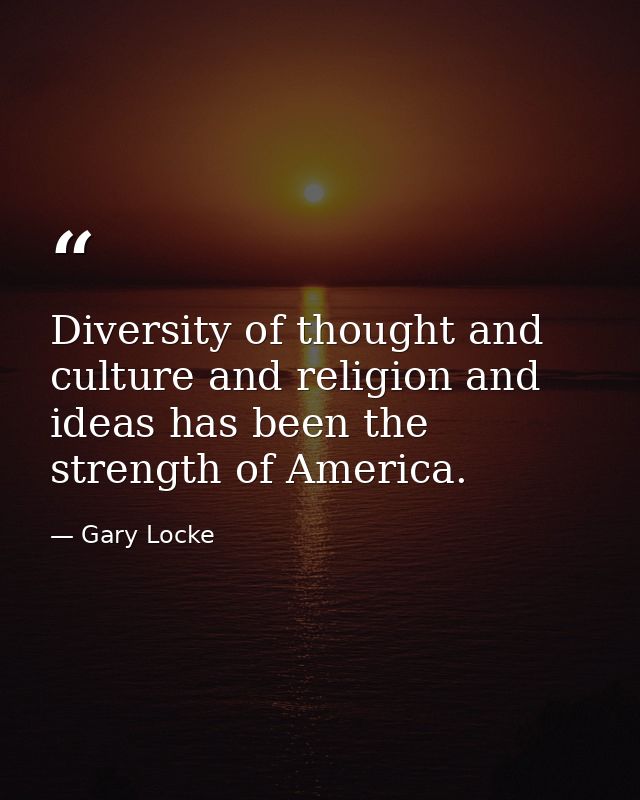 Diversity of thought and culture and religion and ideas has been the strength of America. — Gary Locke