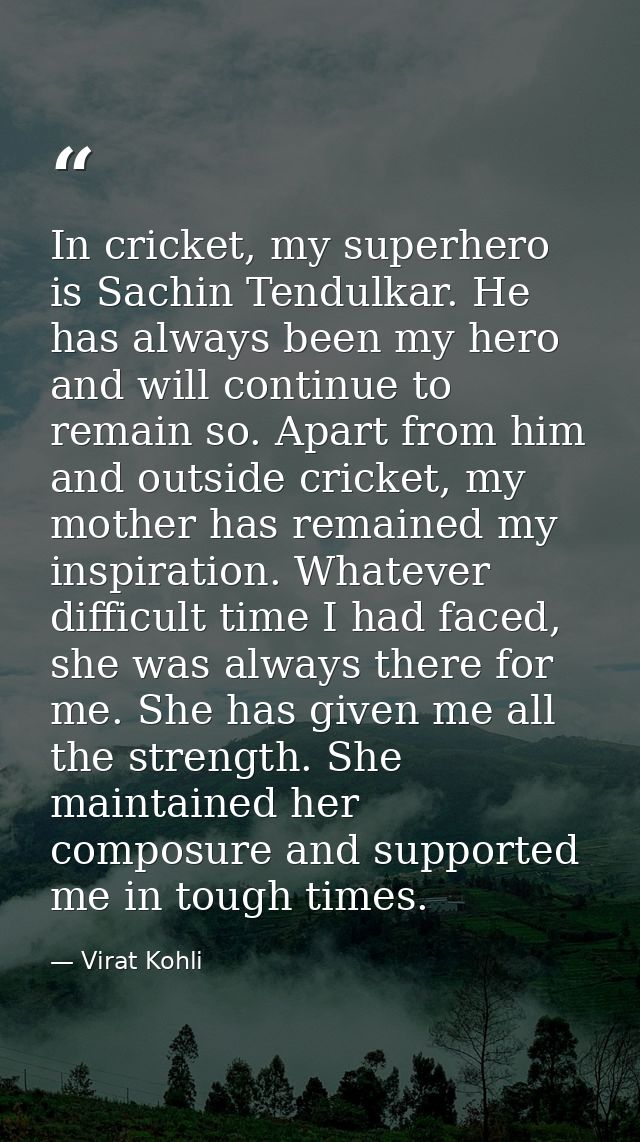 In cricket, my superhero is Sachin Tendulkar. He has always been my hero and will continue to remain so. Apart from him  — Virat Kohli