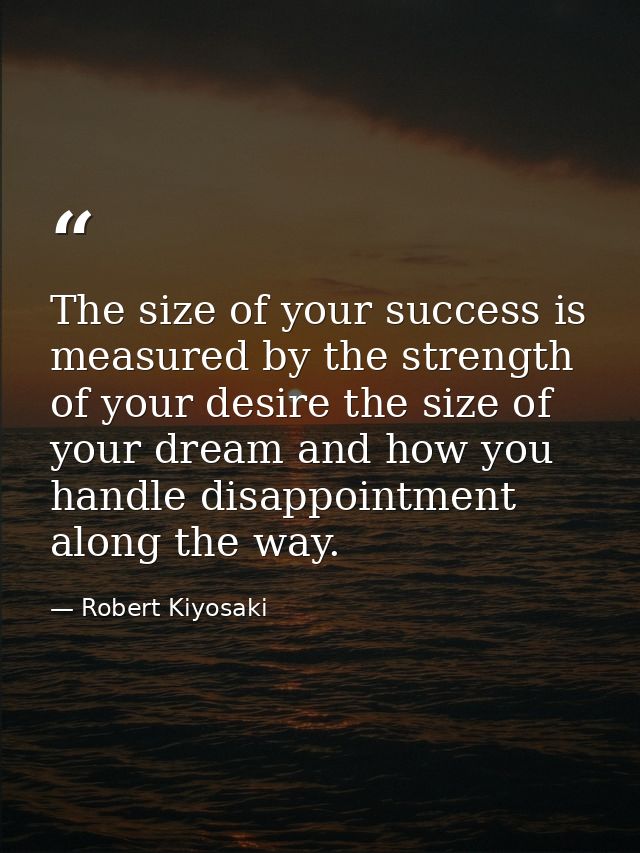The size of your success is measured by the strength of your desire the size of your dream and how you handle disappoint — Robert Kiyosaki