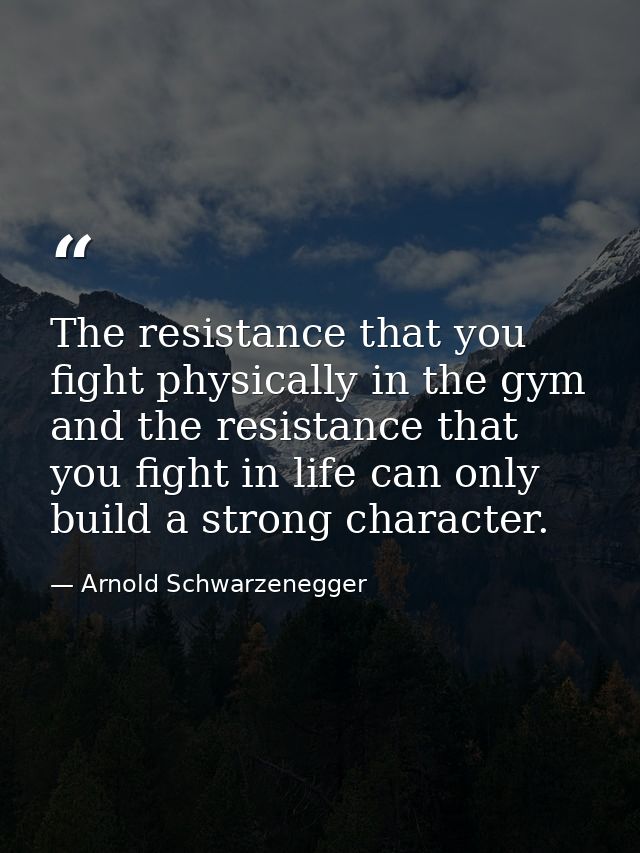 The resistance that you fight physically in the gym and the resistance that you fight in life can only build a strong ch — Arnold Schwarzenegger