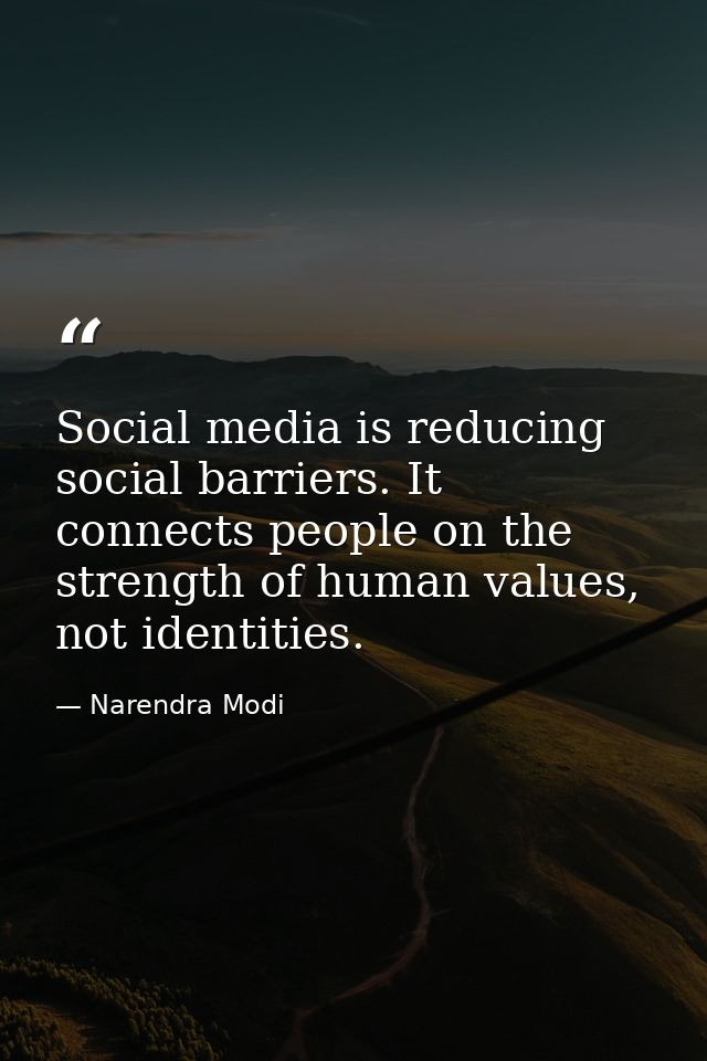 Social media is reducing social barriers. It connects people on the strength of human values, not identities. — Narendra Modi