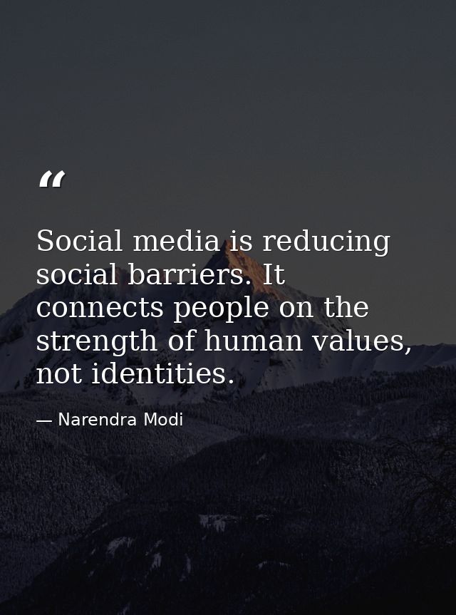 Social media is reducing social barriers. It connects people on the strength of human values, not identities. — Narendra Modi