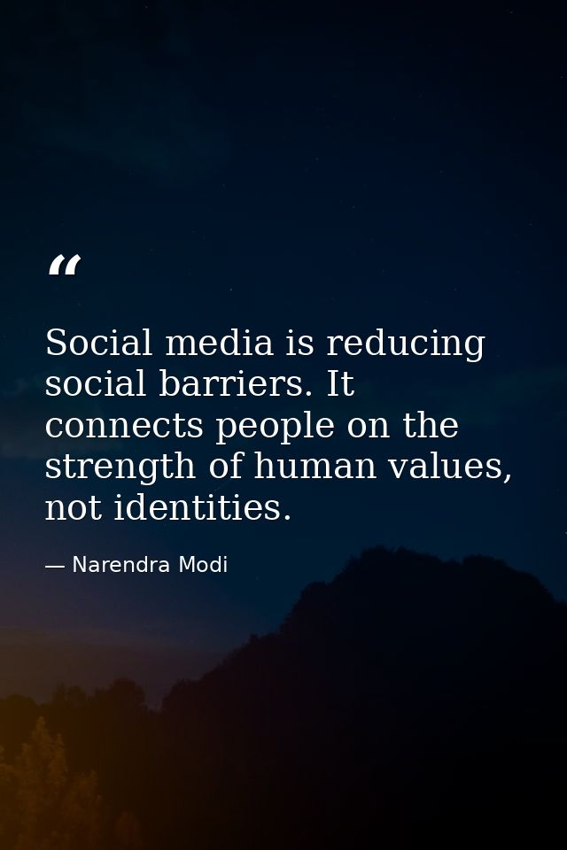 Social media is reducing social barriers. It connects people on the strength of human values, not identities. — Narendra Modi