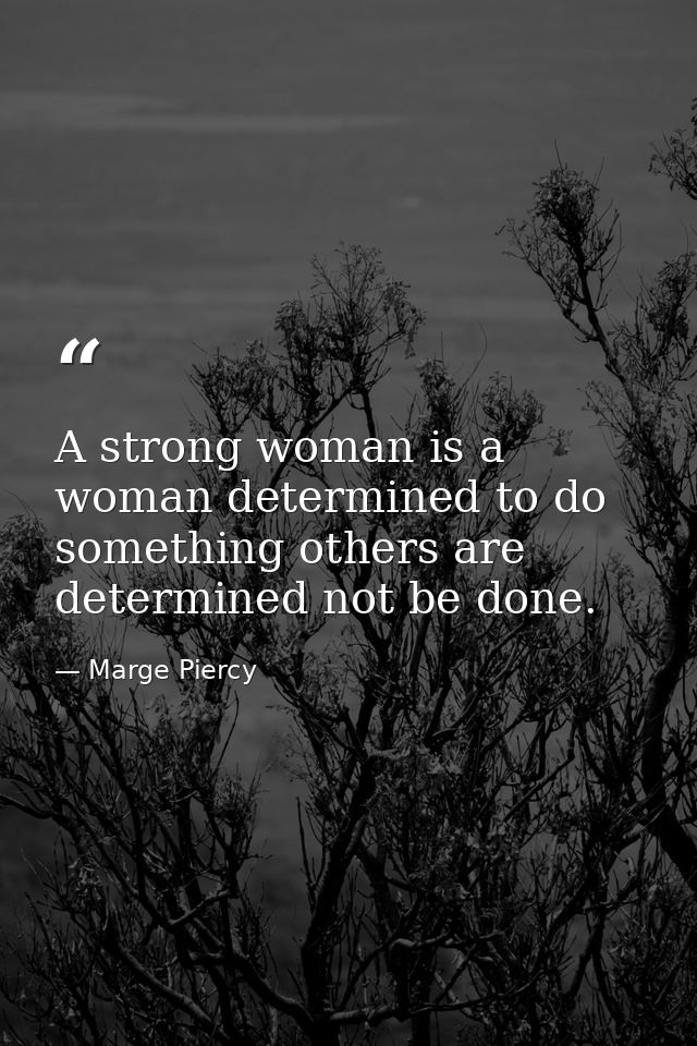 A strong woman is a woman determined to do something others are determined not be done. — Marge Piercy