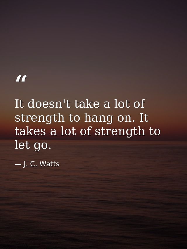 It doesn't take a lot of strength to hang on. It takes a lot of strength to let go. — J. C. Watts