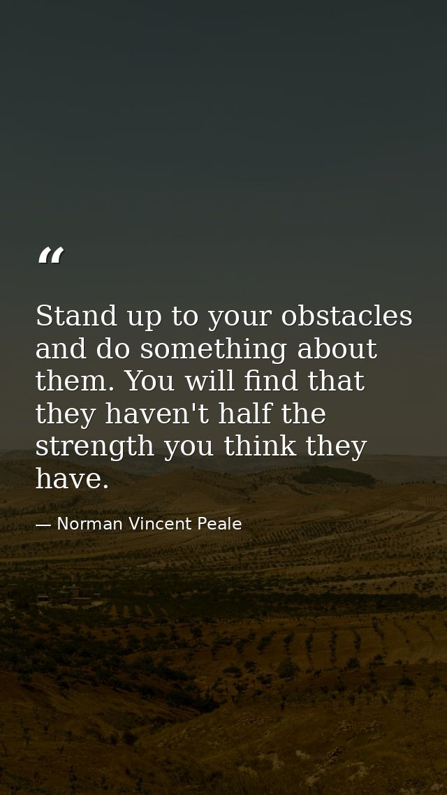 Stand up to your obstacles and do something about them. You will find that they haven't half the strength you think they — Norman Vincent Peale