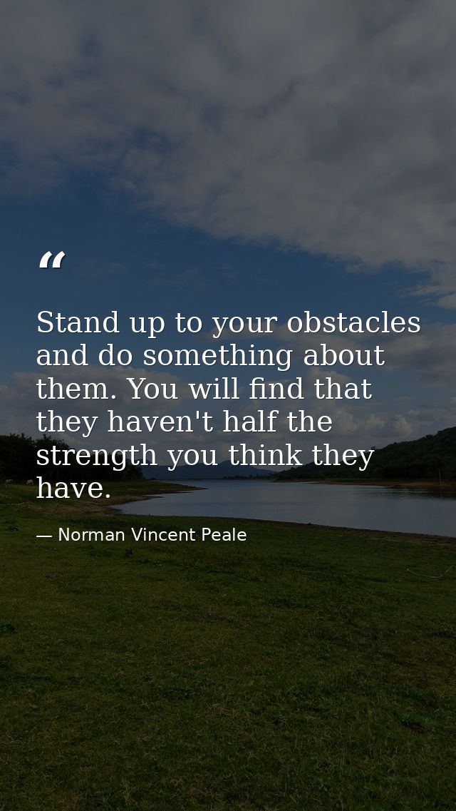 Stand up to your obstacles and do something about them. You will find that they haven't half the strength you think they — Norman Vincent Peale