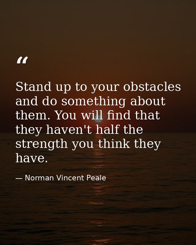 Stand up to your obstacles and do something about them. You will find that they haven't half the strength you think they — Norman Vincent Peale