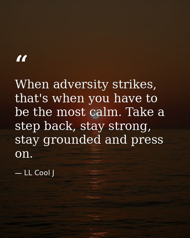 When adversity strikes, that's when you have to be the most calm. Take a step back, stay strong, stay grounded and press — LL Cool J
