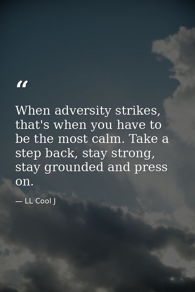 When adversity strikes, that's when you have to be the most calm. Take a step back, stay strong, stay grounded and press — LL Cool J