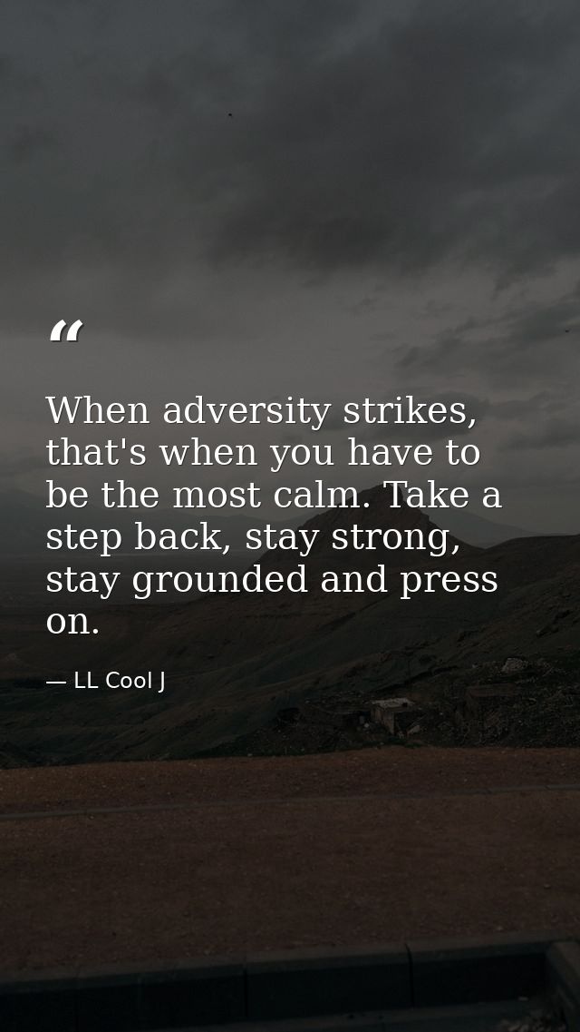 When adversity strikes, that's when you have to be the most calm. Take a step back, stay strong, stay grounded and press — LL Cool J