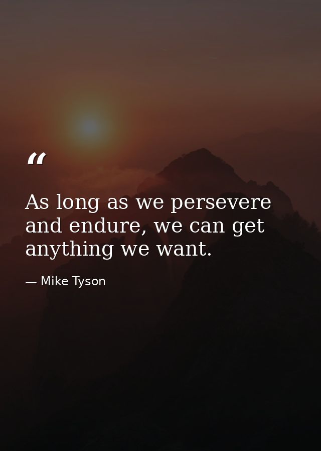 As long as we persevere and endure, we can get anything we want. — Mike Tyson
