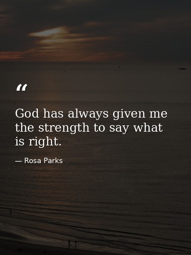 God has always given me the strength to say what is right. — Rosa Parks