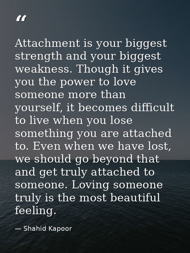 Attachment is your biggest strength and your biggest weakness. Though it gives you the power to love someone more than y — Shahid Kapoor