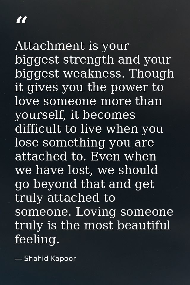 Attachment is your biggest strength and your biggest weakness. Though it gives you the power to love someone more than y — Shahid Kapoor