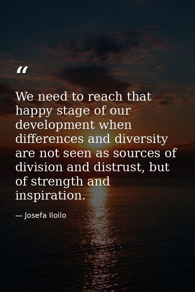 We need to reach that happy stage of our development when differences and diversity are not seen as sources of division  — Josefa Iloilo