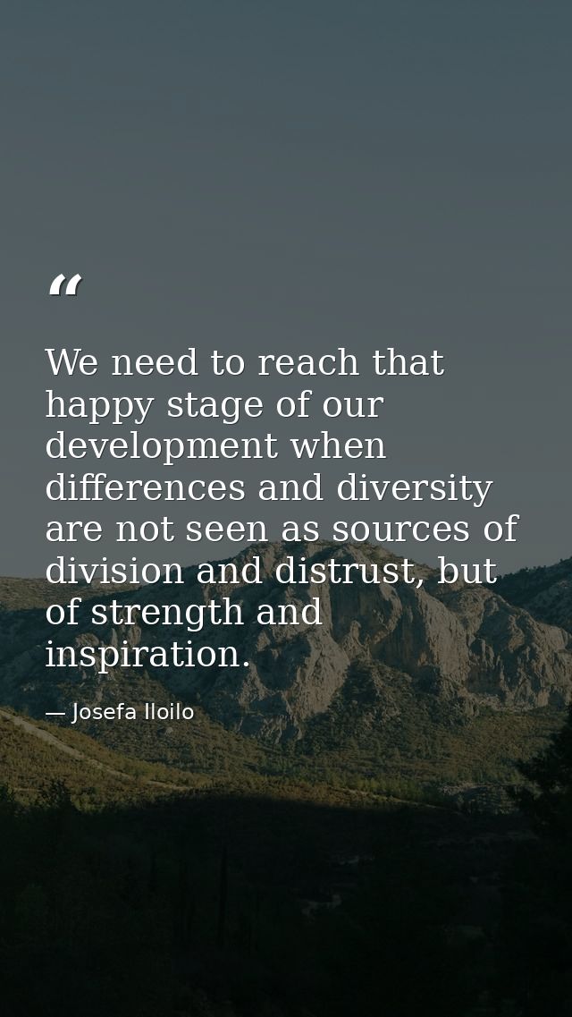 We need to reach that happy stage of our development when differences and diversity are not seen as sources of division  — Josefa Iloilo