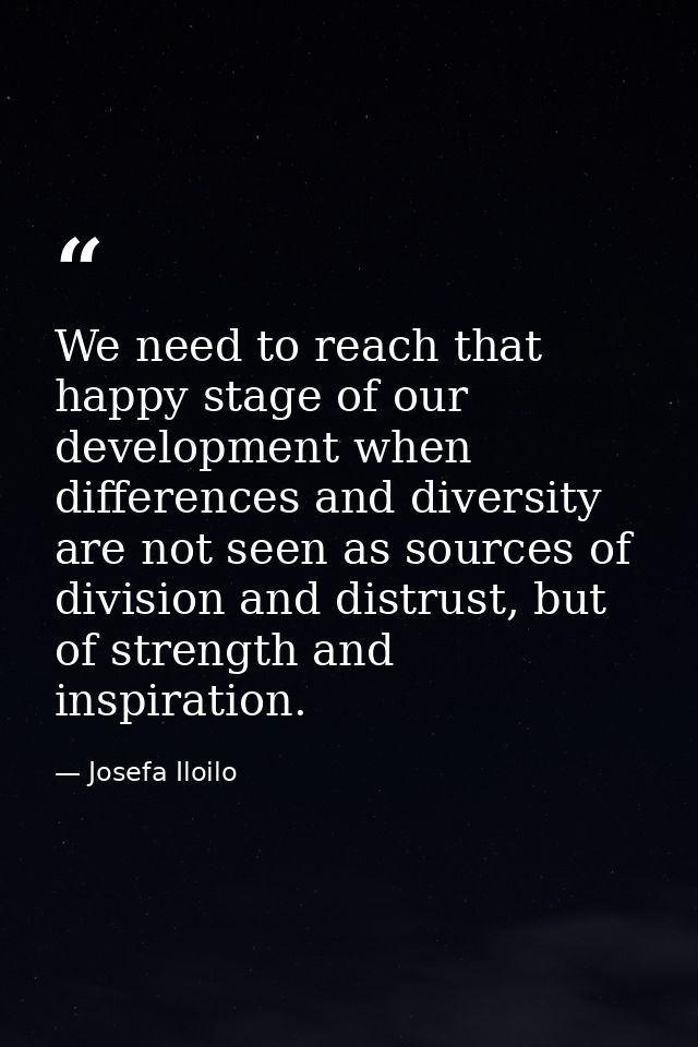 We need to reach that happy stage of our development when differences and diversity are not seen as sources of division  — Josefa Iloilo