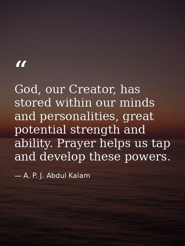 God, our Creator, has stored within our minds and personalities, great potential strength and ability. Prayer helps us t — A. P. J. Abdul Kalam