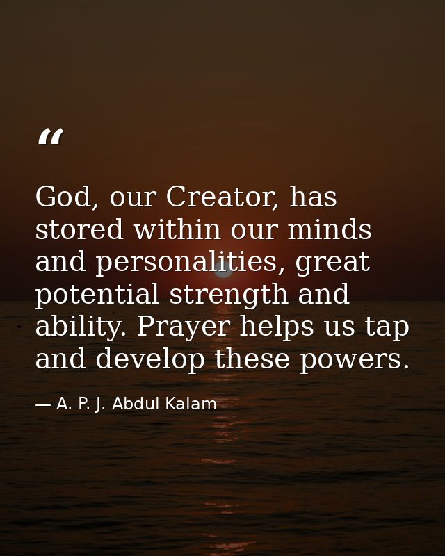 God, our Creator, has stored within our minds and personalities, great potential strength and ability. Prayer helps us t — A. P. J. Abdul Kalam