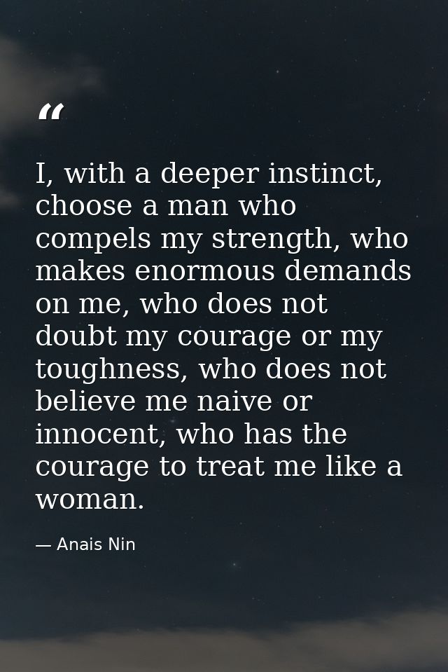 I, with a deeper instinct, choose a man who compels my strength, who makes enormous demands on me, who does not doubt my — Anais Nin
