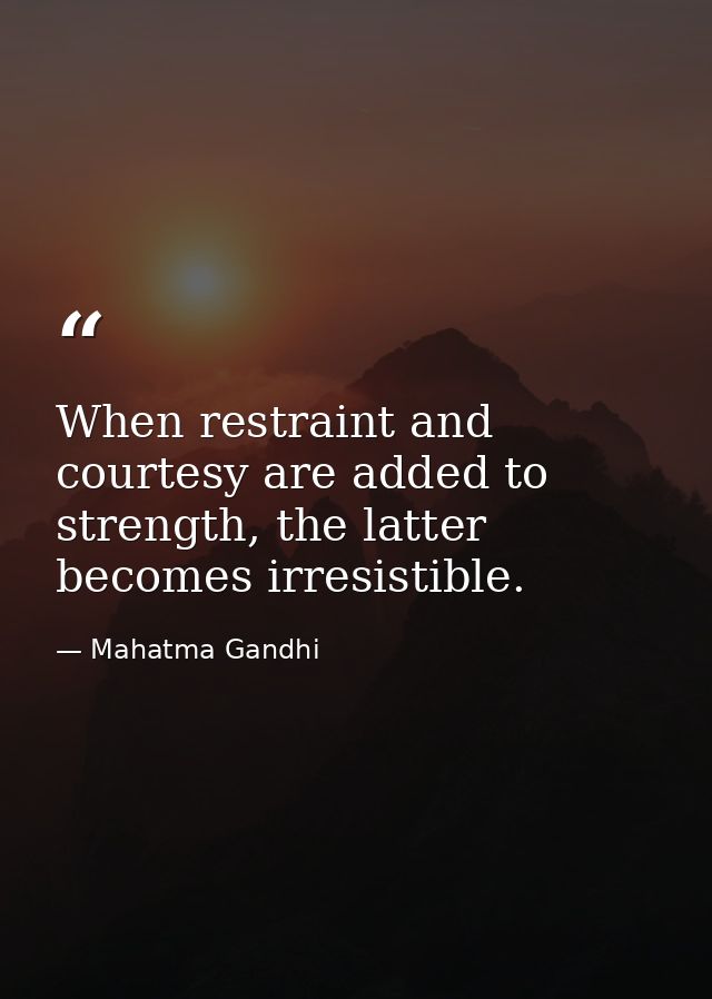 When restraint and courtesy are added to strength, the latter becomes irresistible. — Mahatma Gandhi