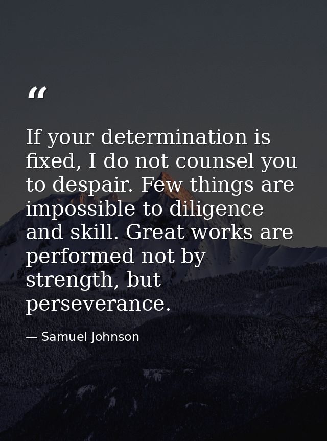 If your determination is fixed, I do not counsel you to despair. Few things are impossible to diligence and skill. Great — Samuel Johnson