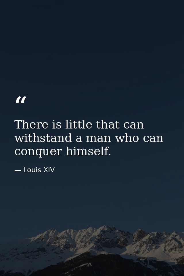 There is little that can withstand a man who can conquer himself. — Louis XIV