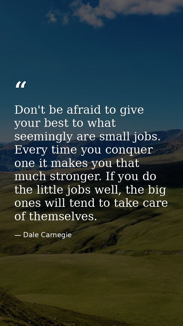 Don't be afraid to give your best to what seemingly are small jobs. Every time you conquer one it makes you that much st — Dale Carnegie