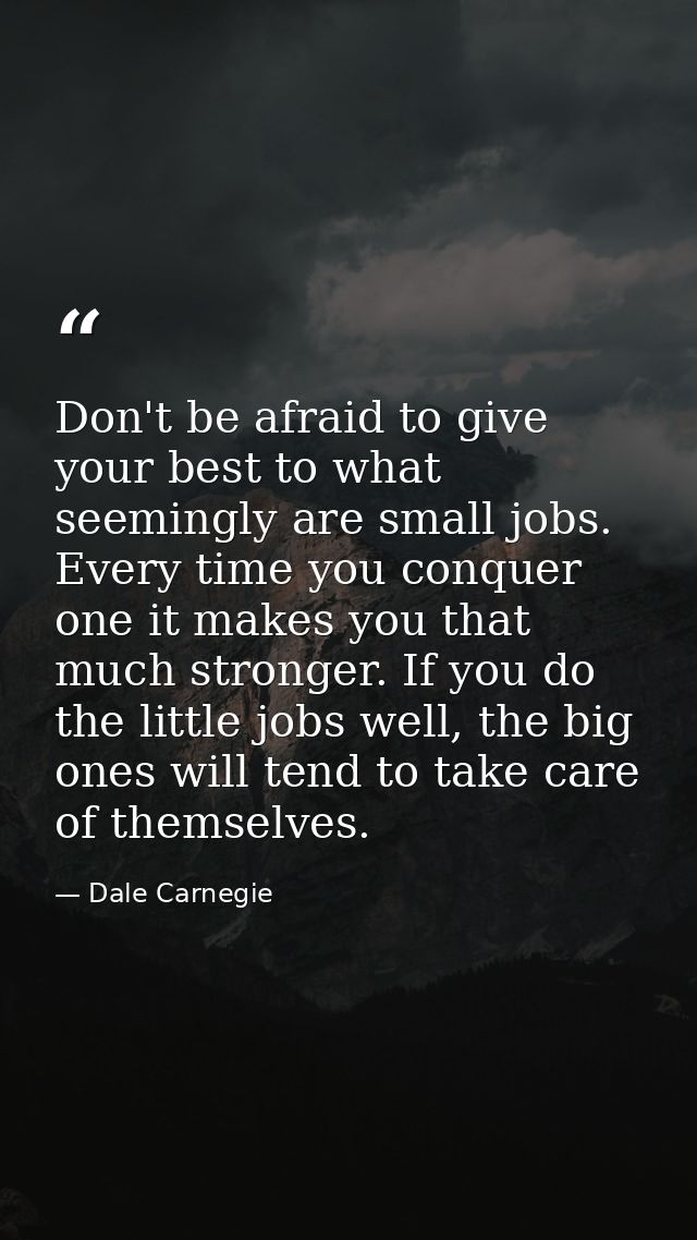Don't be afraid to give your best to what seemingly are small jobs. Every time you conquer one it makes you that much st — Dale Carnegie