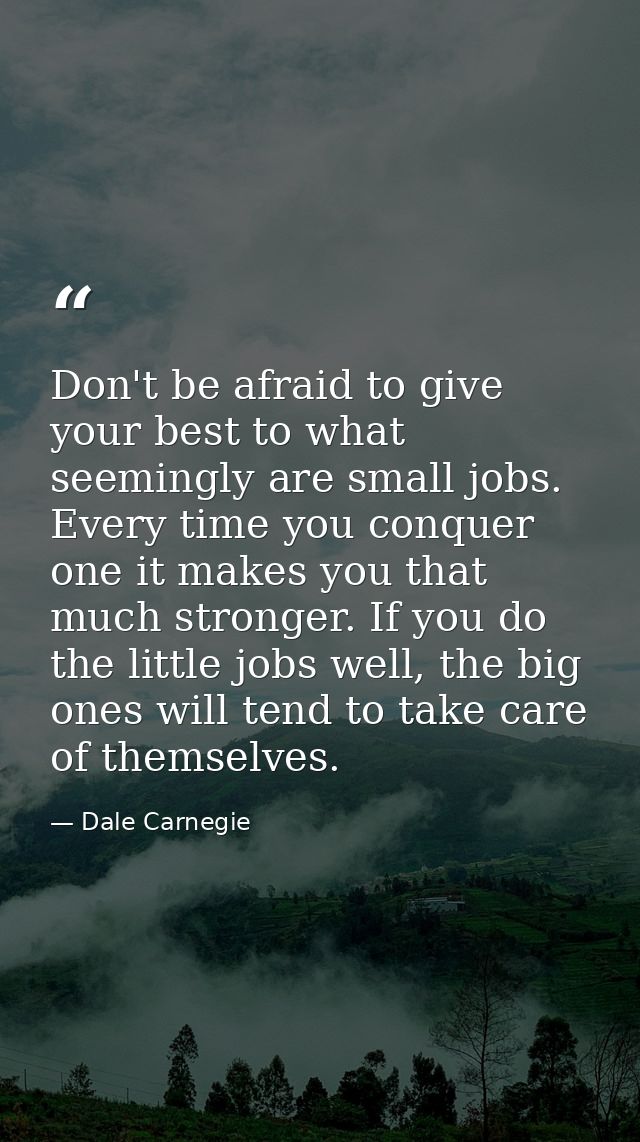 Don't be afraid to give your best to what seemingly are small jobs. Every time you conquer one it makes you that much st — Dale Carnegie