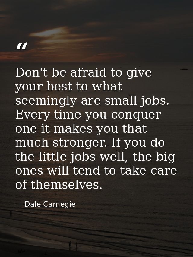 Don't be afraid to give your best to what seemingly are small jobs. Every time you conquer one it makes you that much st — Dale Carnegie