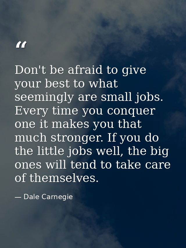 Don't be afraid to give your best to what seemingly are small jobs. Every time you conquer one it makes you that much st — Dale Carnegie