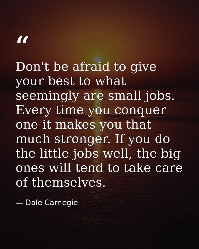Don't be afraid to give your best to what seemingly are small jobs. Every time you conquer one it makes you that much st — Dale Carnegie