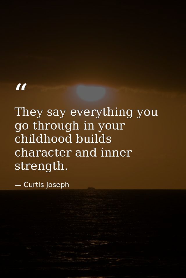 They say everything you go through in your childhood builds character and inner strength. — Curtis Joseph