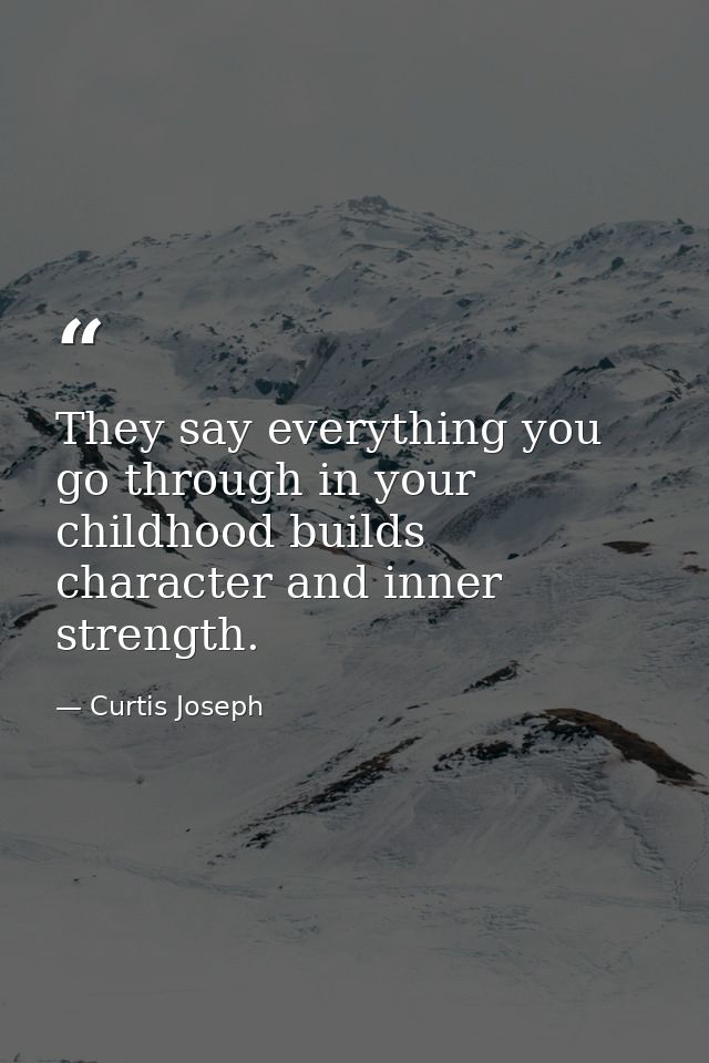 They say everything you go through in your childhood builds character and inner strength. — Curtis Joseph
