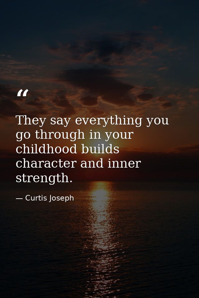 They say everything you go through in your childhood builds character and inner strength. — Curtis Joseph